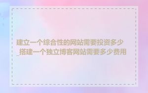 建立一个综合性的网站需要投资多少_搭建一个独立博客网站需要多少费用