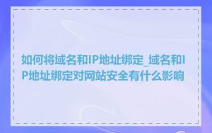 如何将域名和IP地址绑定_域名和IP地址绑定对网站安全有什么影响
