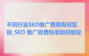 不同行业SEO推广费用有何区别_SEO 推广收费标准如何制定