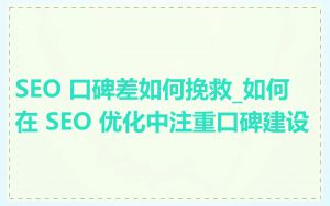 SEO 口碑差如何挽救_如何在 SEO 优化中注重口碑建设