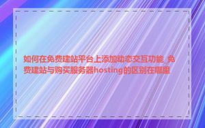 如何在免费建站平台上添加动态交互功能_免费建站与购买服务器hosting的区别在哪里