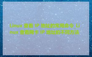 Linux 查看 IP 地址的常用命令_Linux 查看网卡 IP 地址的不同方法