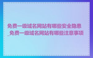 免费一级域名网站有哪些安全隐患_免费一级域名网站有哪些注意事项