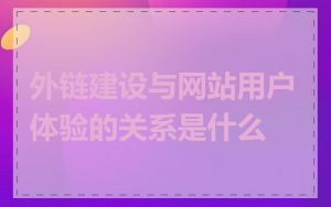 外链建设与网站用户体验的关系是什么