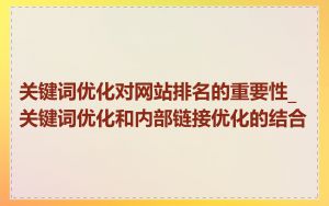 关键词优化对网站排名的重要性_关键词优化和内部链接优化的结合
