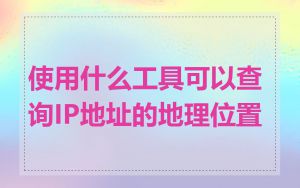 使用什么工具可以查询IP地址的地理位置