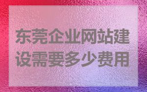 东莞企业网站建设需要多少费用