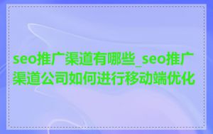 seo推广渠道有哪些_seo推广渠道公司如何进行移动端优化