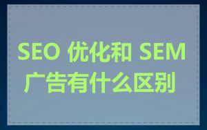 SEO 优化和 SEM 广告有什么区别