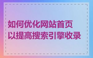 如何优化网站首页以提高搜索引擎收录
