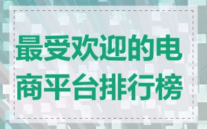 最受欢迎的电商平台排行榜