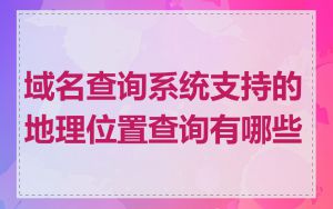 域名查询系统支持的地理位置查询有哪些