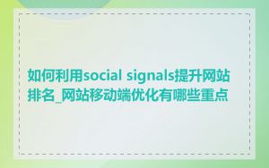 如何利用social signals提升网站排名_网站移动端优化有哪些重点