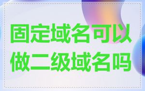 固定域名可以做二级域名吗
