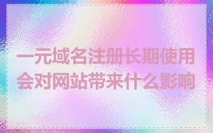 一元域名注册长期使用会对网站带来什么影响