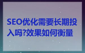 SEO优化需要长期投入吗?效果如何衡量