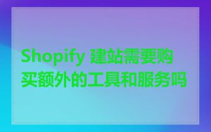 Shopify 建站需要购买额外的工具和服务吗