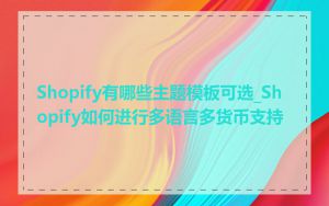 Shopify有哪些主题模板可选_Shopify如何进行多语言多货币支持