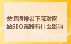 关键词排名下降对网站SEO策略有什么影响