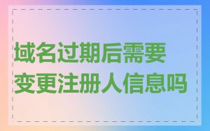 域名过期后需要变更注册人信息吗
