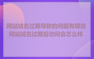 网站域名过期导致的问题有哪些_网站域名过期后访问会怎么样