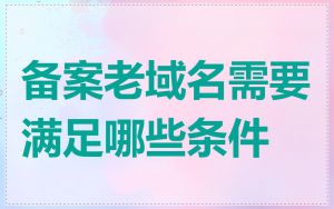 备案老域名需要满足哪些条件