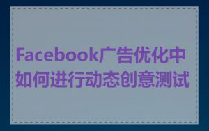 Facebook广告优化中如何进行动态创意测试