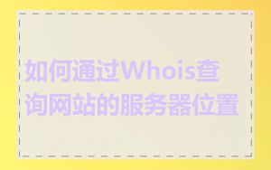 如何通过Whois查询网站的服务器位置