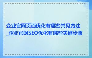 企业官网页面优化有哪些常见方法_企业官网SEO优化有哪些关键步骤