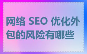 网络 SEO 优化外包的风险有哪些
