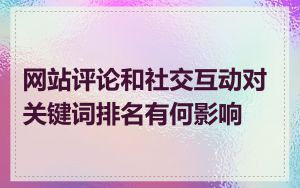 网站评论和社交互动对关键词排名有何影响