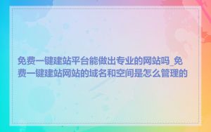 免费一键建站平台能做出专业的网站吗_免费一键建站网站的域名和空间是怎么管理的