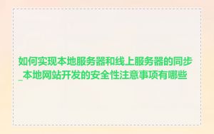 如何实现本地服务器和线上服务器的同步_本地网站开发的安全性注意事项有哪些