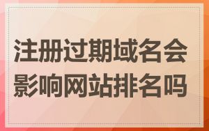 注册过期域名会影响网站排名吗