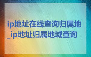 ip地址在线查询归属地_ip地址归属地域查询