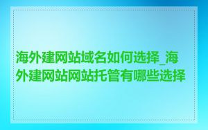 海外建网站域名如何选择_海外建网站网站托管有哪些选择