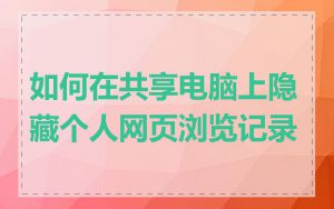 如何在共享电脑上隐藏个人网页浏览记录