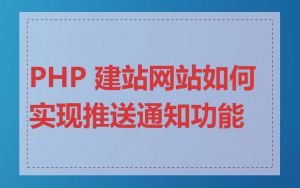 PHP 建站网站如何实现推送通知功能