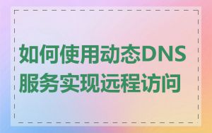 如何使用动态DNS服务实现远程访问