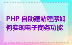 PHP 自助建站程序如何实现电子商务功能