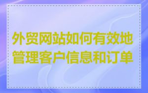 外贸网站如何有效地管理客户信息和订单