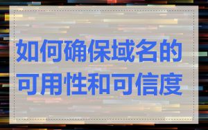 如何确保域名的可用性和可信度