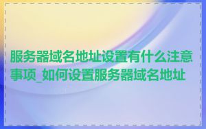 服务器域名地址设置有什么注意事项_如何设置服务器域名地址