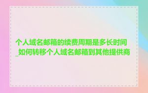 个人域名邮箱的续费周期是多长时间_如何转移个人域名邮箱到其他提供商