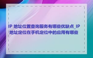 IP 地址位置查询服务有哪些优缺点_IP 地址定位在手机定位中的应用有哪些