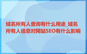 域名所有人查询有什么用途_域名所有人信息对网站SEO有什么影响