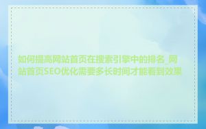 如何提高网站首页在搜索引擎中的排名_网站首页SEO优化需要多长时间才能看到效果