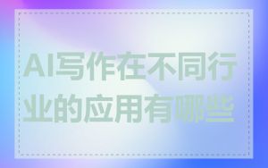 AI写作在不同行业的应用有哪些