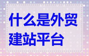 什么是外贸建站平台