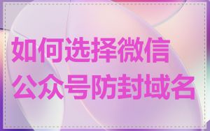 如何选择微信公众号防封域名